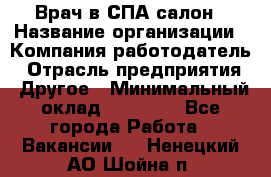 Врач в СПА-салон › Название организации ­ Компания-работодатель › Отрасль предприятия ­ Другое › Минимальный оклад ­ 28 000 - Все города Работа » Вакансии   . Ненецкий АО,Шойна п.